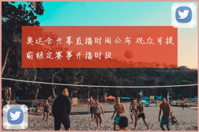 奥运会开幕直播时间公布 观众可提前锁定赛事开播时段