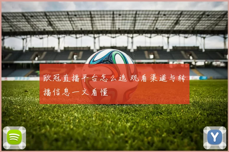 欧冠直播平台怎么选 观看渠道与转播信息一文看懂