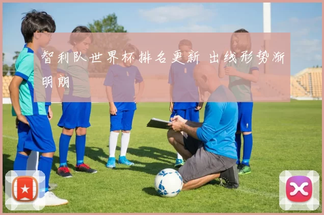 智利队世界杯排名更新 出线形势渐明朗