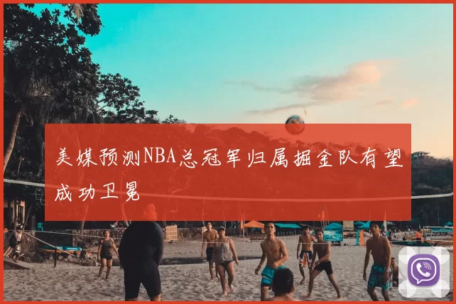 美媒预测NBA总冠军归属掘金队有望成功卫冕