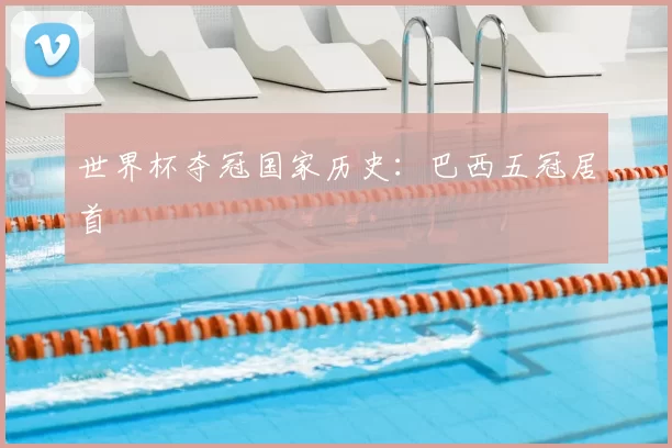 世界杯夺冠国家历史:巴西五冠居首