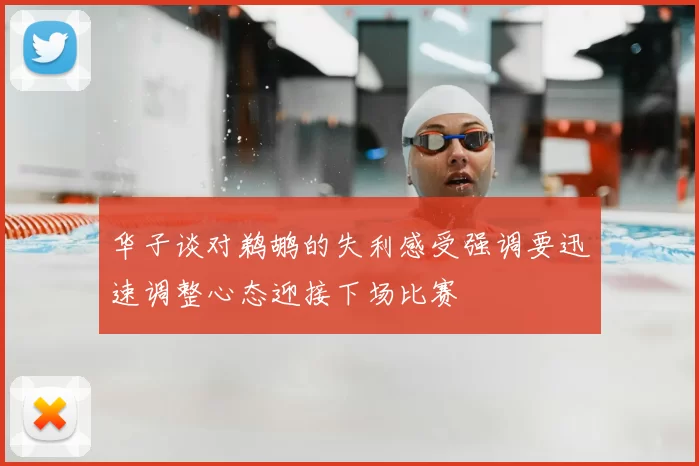 华子谈对鹈鹕的失利感受强调要迅速调整心态迎接下场比赛