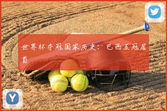世界杯夺冠国家历史:巴西五冠居首