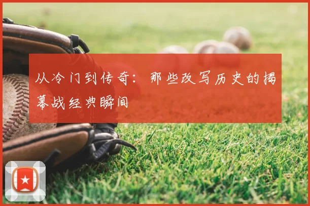 从冷门到传奇：那些改写历史的揭幕战经典瞬间