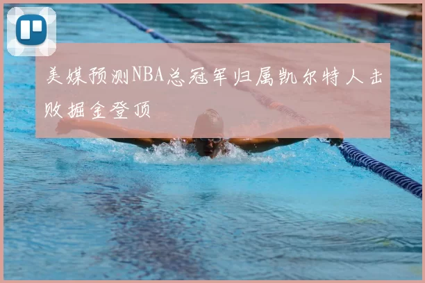 美媒预测NBA总冠军归属凯尔特人击败掘金登顶