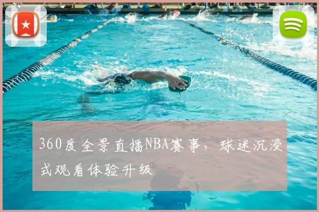 360度全景直播NBA赛事,球迷沉浸式观看体验升级