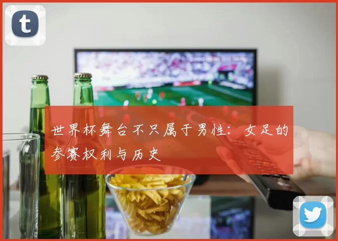 世界杯舞台不只属于男性：女足的参赛权利与历史