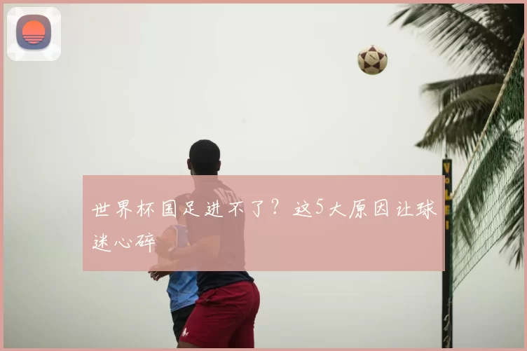 世界杯国足进不了?这5大原因让球迷心碎
