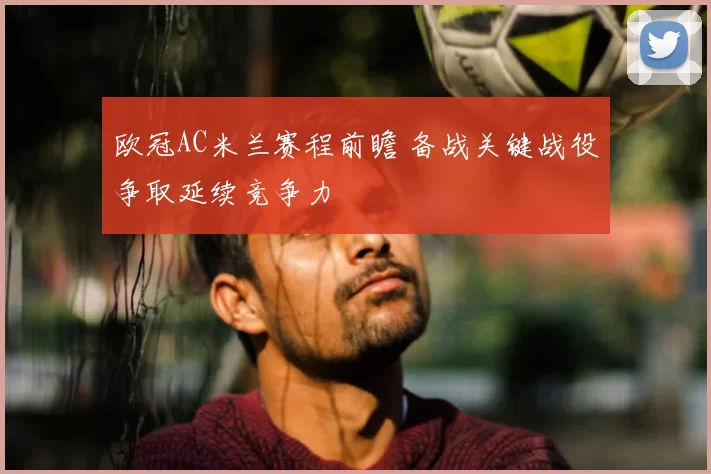 欧冠AC米兰赛程前瞻 备战关键战役争取延续竞争力