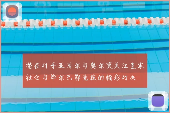 潜在对手亚马尔与奥尔莫关注皇家社会与毕尔巴鄂竞技的精彩对决