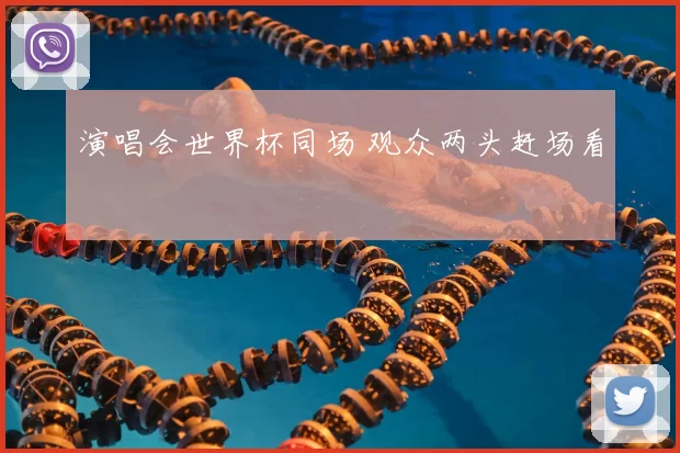 演唱会世界杯同场 观众两头赶场看