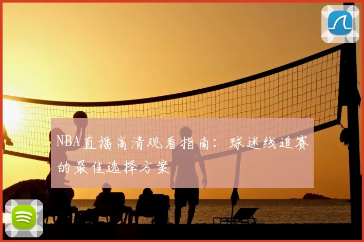NBA直播高清观看指南：球迷线追赛的最佳选择方案