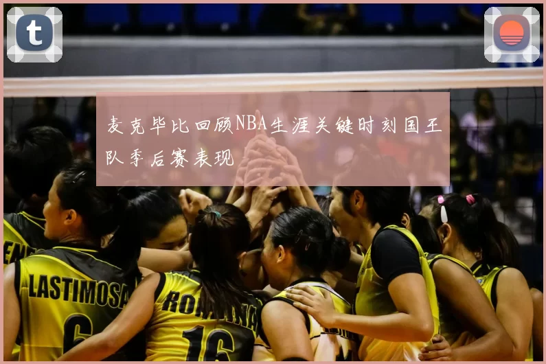 麦克毕比回顾NBA生涯关键时刻国王队季后赛表现