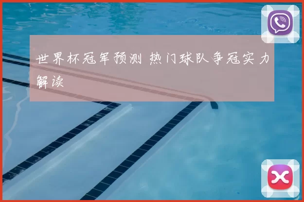 世界杯冠军预测 热门球队争冠实力解读