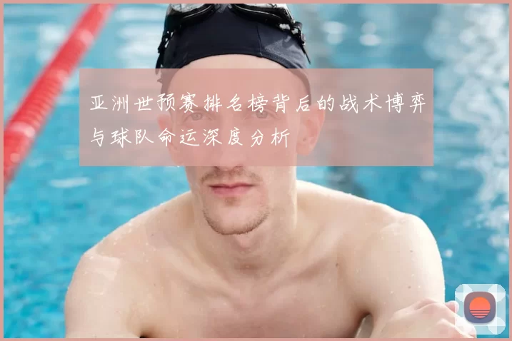亚洲世预赛排名榜背后的战术博弈与球队命运深度分析