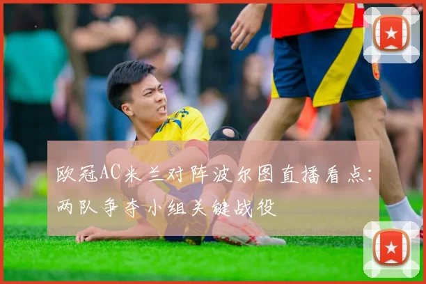 欧冠AC米兰对阵波尔图直播看点：两队争夺小组关键战役