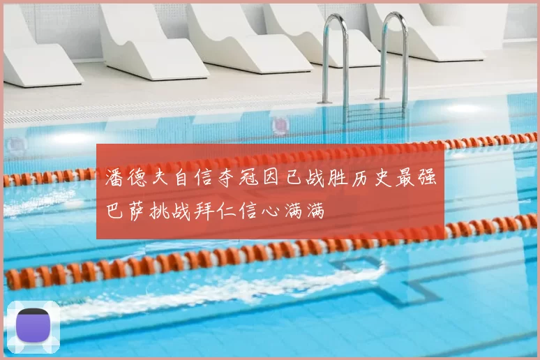 潘德夫自信夺冠因已战胜历史最强巴萨挑战拜仁信心满满