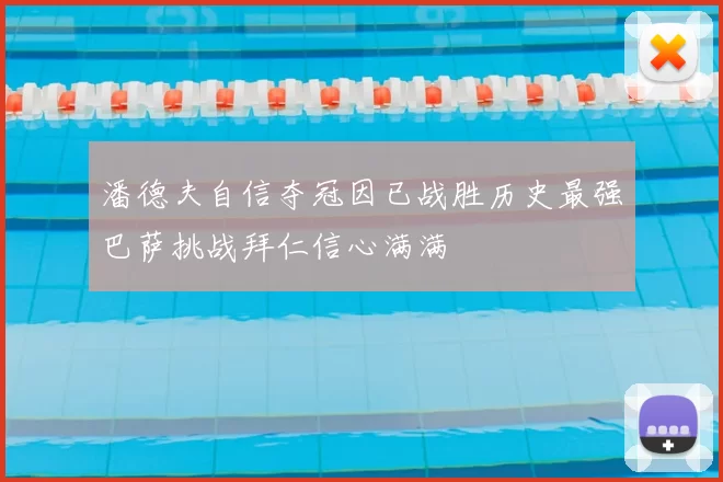 潘德夫自信夺冠因已战胜历史最强巴萨挑战拜仁信心满满