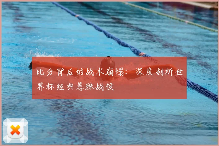 比分背后的战术崩塌：深度剖析世界杯经典悬殊战役