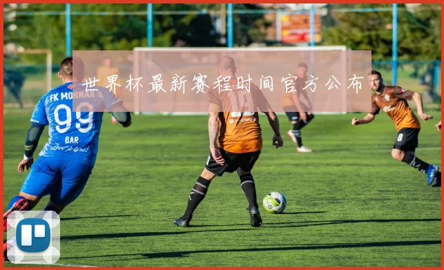 世界杯最新赛程时间官方公布