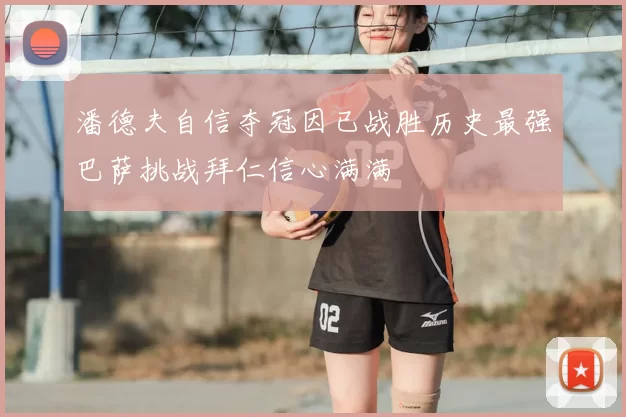潘德夫自信夺冠因已战胜历史最强巴萨挑战拜仁信心满满