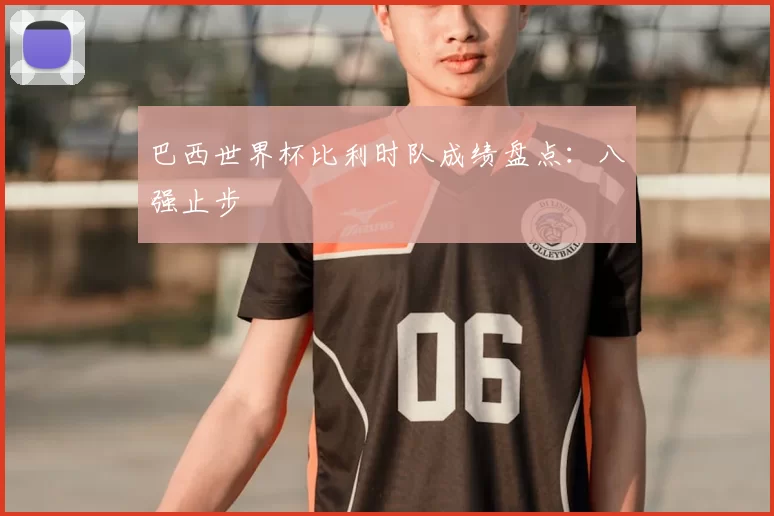 巴西世界杯比利时队成绩盘点：八强止步