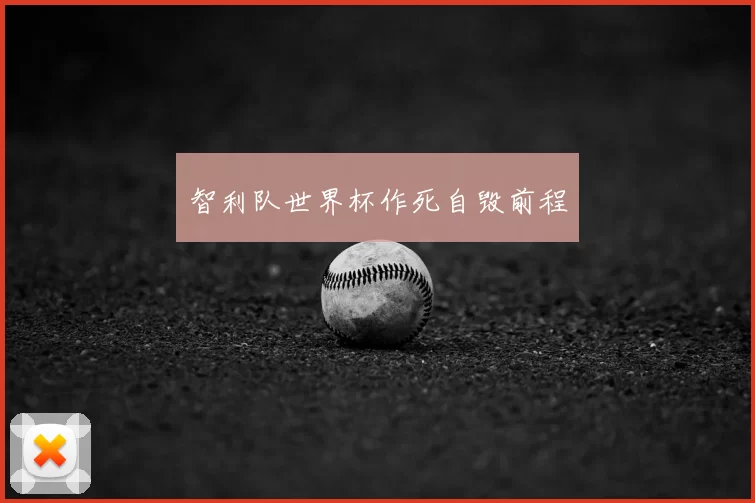 智利队世界杯作死自毁前程