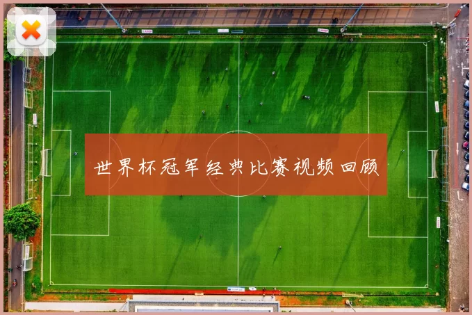 世界杯冠军经典比赛视频回顾