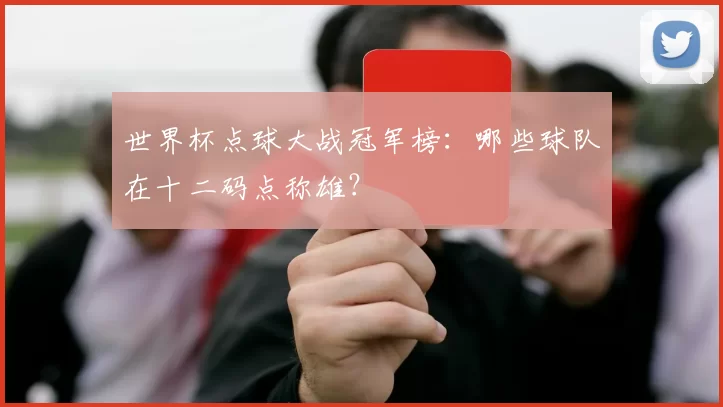 世界杯点球大战冠军榜：哪些球队在十二码点称雄？
