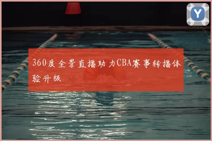 360度全景直播助力CBA赛事转播体验升级
