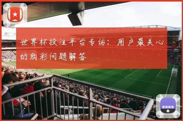 世界杯投注平台专访：用户最关心的购彩问题解答