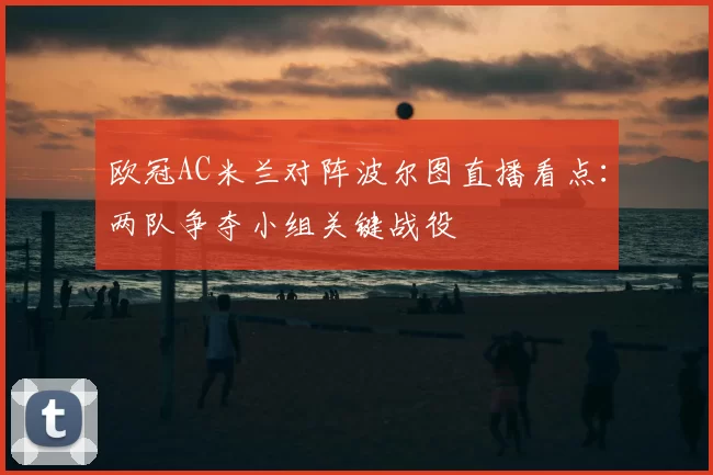 欧冠AC米兰对阵波尔图直播看点：两队争夺小组关键战役