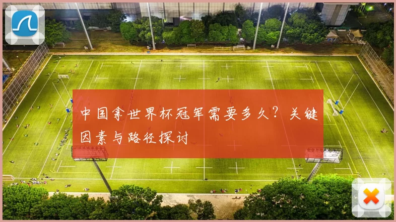 中国拿世界杯冠军需要多久？关键因素与路径探讨