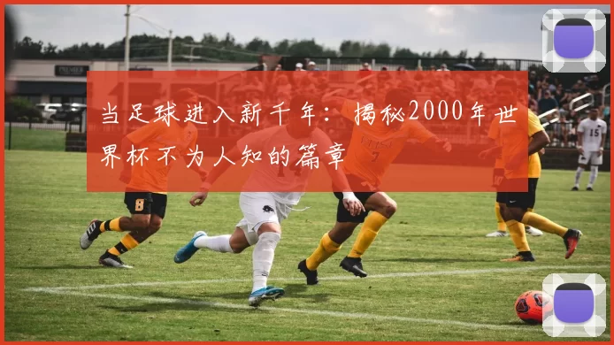 当足球进入新千年:揭秘2000年世界杯不为人知的篇章