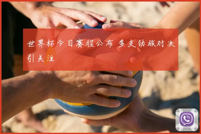 世界杯今日赛程公布 多支劲旅对决引关注