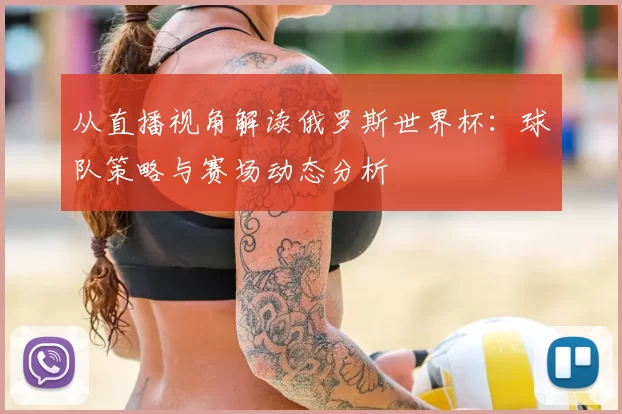从直播视角解读俄罗斯世界杯:球队策略与赛场动态分析