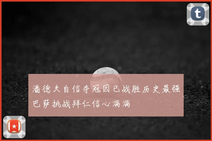 潘德夫自信夺冠因已战胜历史最强巴萨挑战拜仁信心满满
