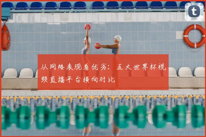 从网络表现看优劣：五大世界杯视频直播平台横向对比