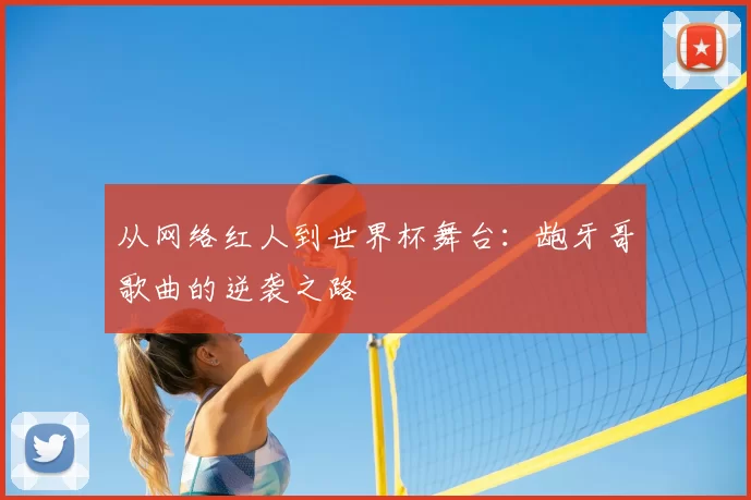 从网络红人到世界杯舞台:龅牙哥歌曲的逆袭之路