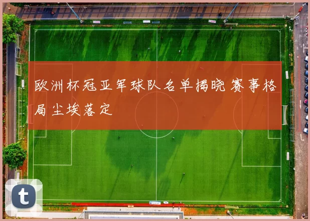 欧洲杯冠亚军球队名单揭晓 赛事格局尘埃落定