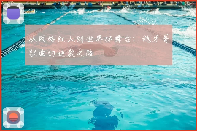从网络红人到世界杯舞台:龅牙哥歌曲的逆袭之路