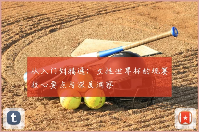 从入门到精通：女性世界杯的观赛核心要点与深度洞察