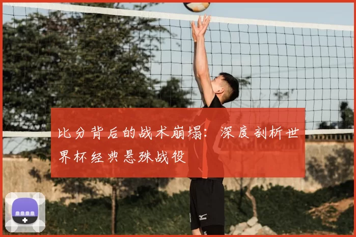 比分背后的战术崩塌：深度剖析世界杯经典悬殊战役