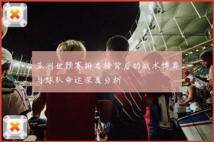 亚洲世预赛排名榜背后的战术博弈与球队命运深度分析