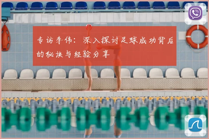 专访李伟：深入探讨足球成功背后的秘诀与经验分享