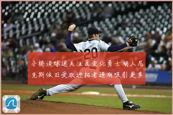 小桥谈球迷关注度变化勇士湖人尼克斯依旧受欢迎拓者逐渐吸引更多观众