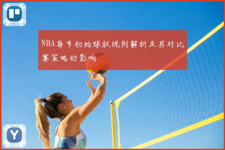 NBA每节初始球权规则解析及其对比赛策略的影响