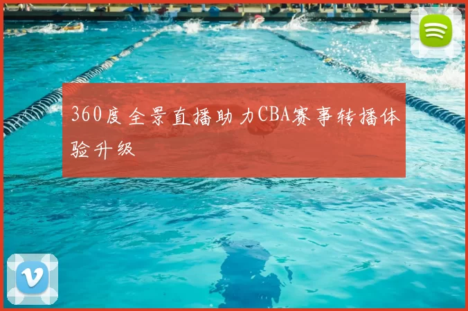 360度全景直播助力CBA赛事转播体验升级