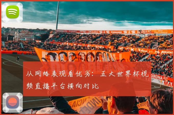 从网络表现看优劣：五大世界杯视频直播平台横向对比