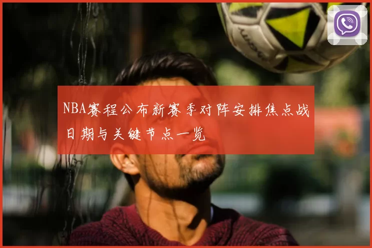 NBA赛程公布新赛季对阵安排焦点战日期与关键节点一览